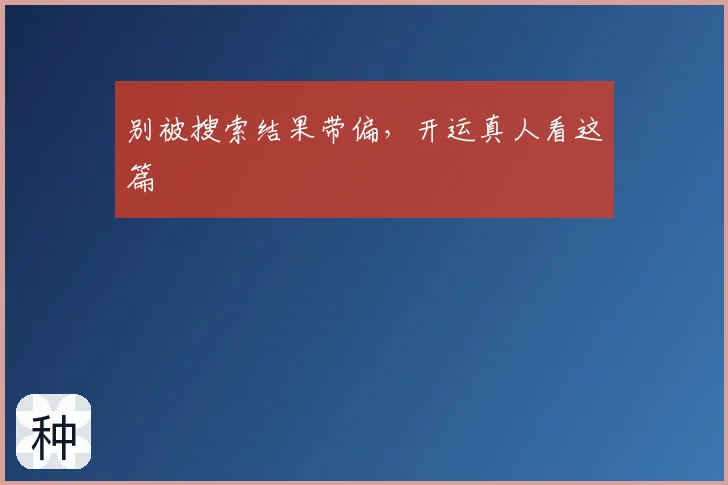 别被搜索结果带偏，开运真人看这篇