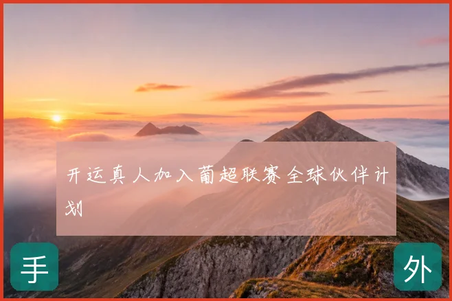 开运真人加入葡超联赛全球伙伴计划